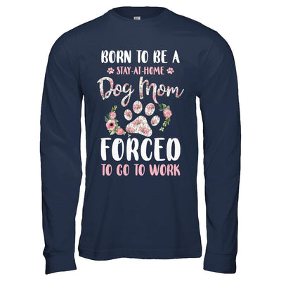Born To Be A Stay At Home Dog Mom Forced To Go To Work-T-Shirt & Hoodie-Long Sleeve T-Shirt-Navy