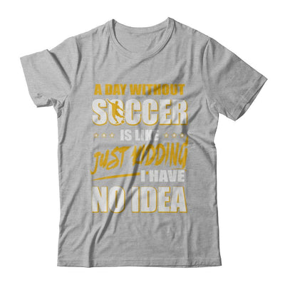 A Day Without Soccer Is Like Just Kidding I Have No Idea-T-Shirt & Hoodie-Premium T-Shirt-Heather Gray