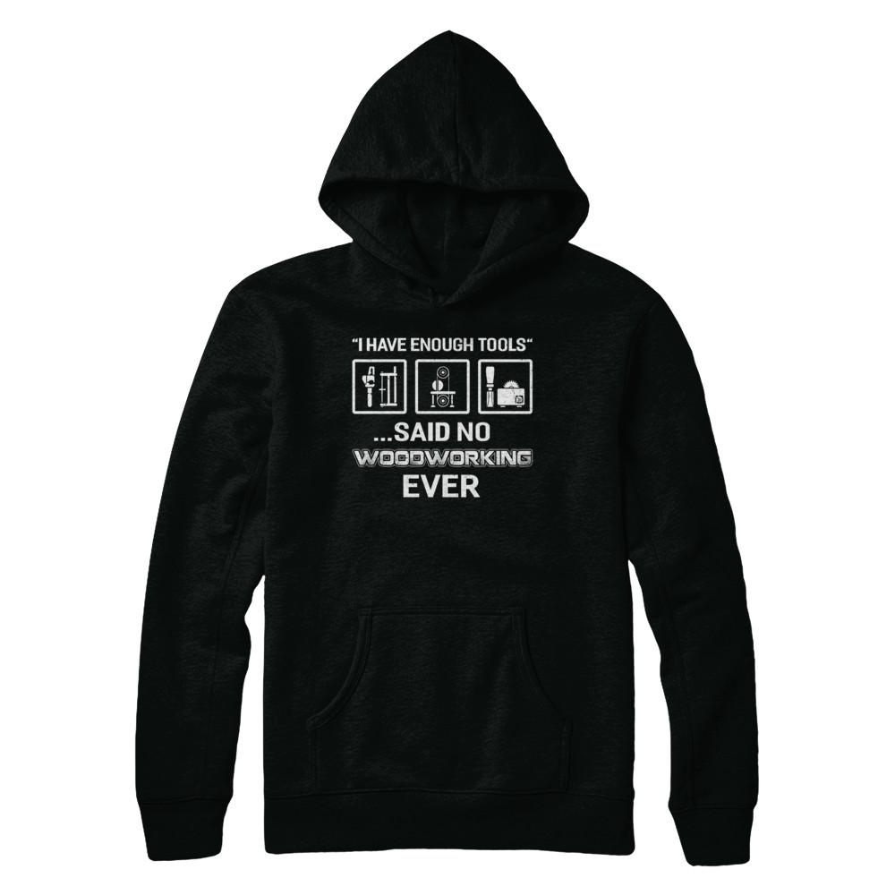 I Have Enough Tools Said No Woodworking Ever Gift-T-Shirt & Hoodie-Pullover Hoodie-Black