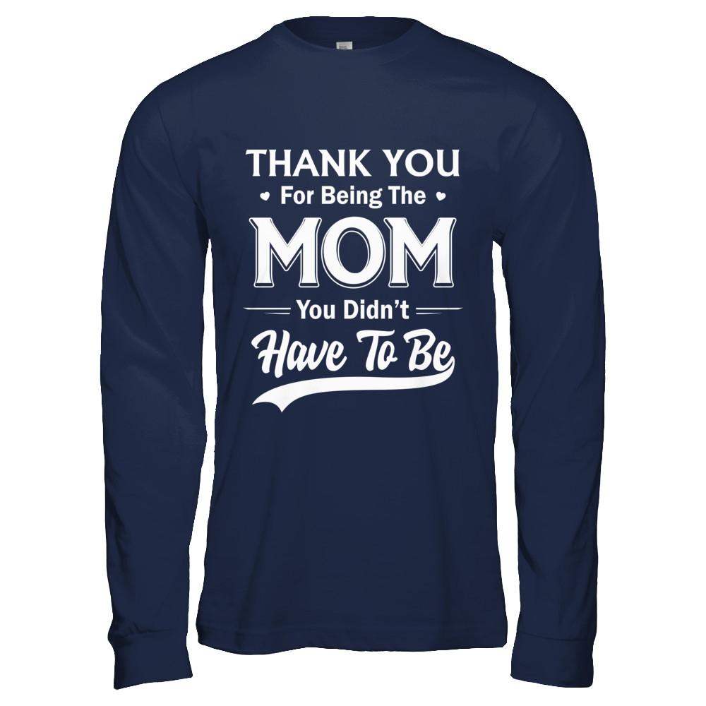 Thank You For Being The Mom You Didnt Have To Be Mothers Day-T-Shirt & Hoodie-Long Sleeve T-Shirt-Navy