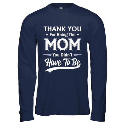 Thank You For Being The Mom You Didnt Have To Be Mothers Day-T-Shirt & Hoodie-Long Sleeve T-Shirt-Navy