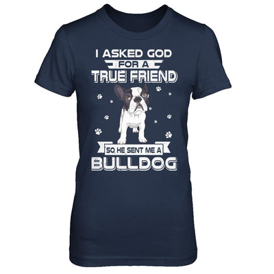 I Asked God For A True Friend So Sent Me Bulldog Dog-T-Shirt & Hoodie-Women's T-Shirt-Navy