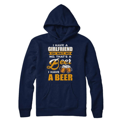 I Have A Girlfriend Oh Wait No No That's A Beer I Have A Beer-T-Shirt & Hoodie-Pullover Hoodie-Navy