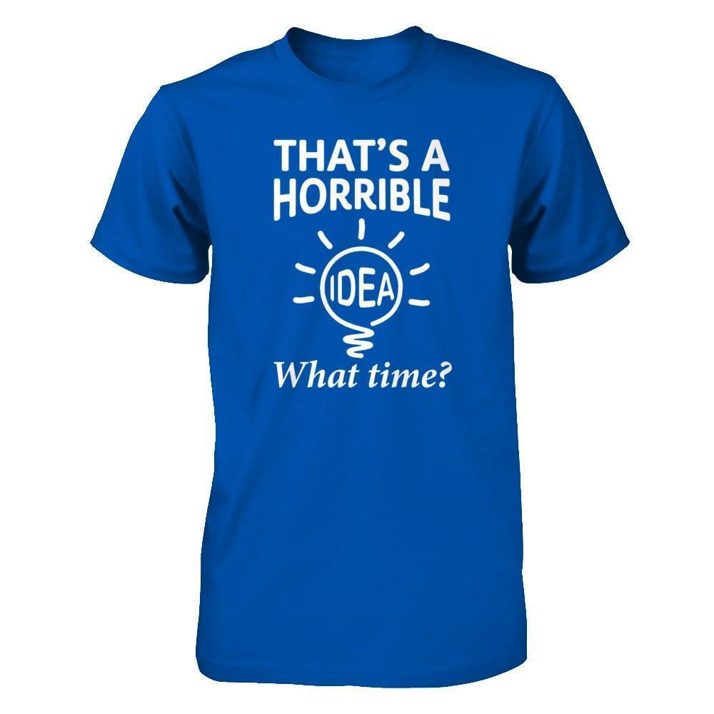 That's A Horrible Idea What Time-T-Shirt & Hoodie-Premium T-Shirt-Royal