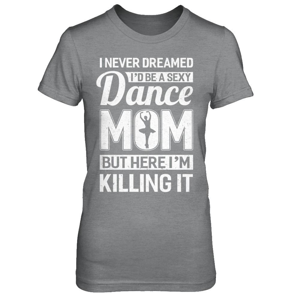 I Never Dreamed I'd Be A Sexy Dance Mom Mothers Day-T-Shirt & Hoodie-Women's T-Shirt-Sport Grey