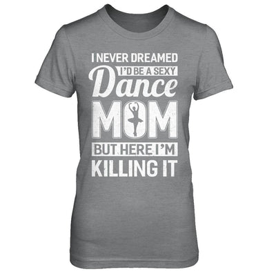 I Never Dreamed I'd Be A Sexy Dance Mom Mothers Day-T-Shirt & Hoodie-Women's T-Shirt-Sport Grey