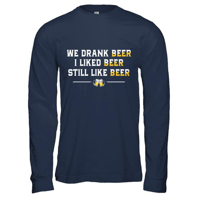 We Drank Beer I Liked Beer Still Like Beer-T-Shirt & Hoodie-Long Sleeve T-Shirt-Navy