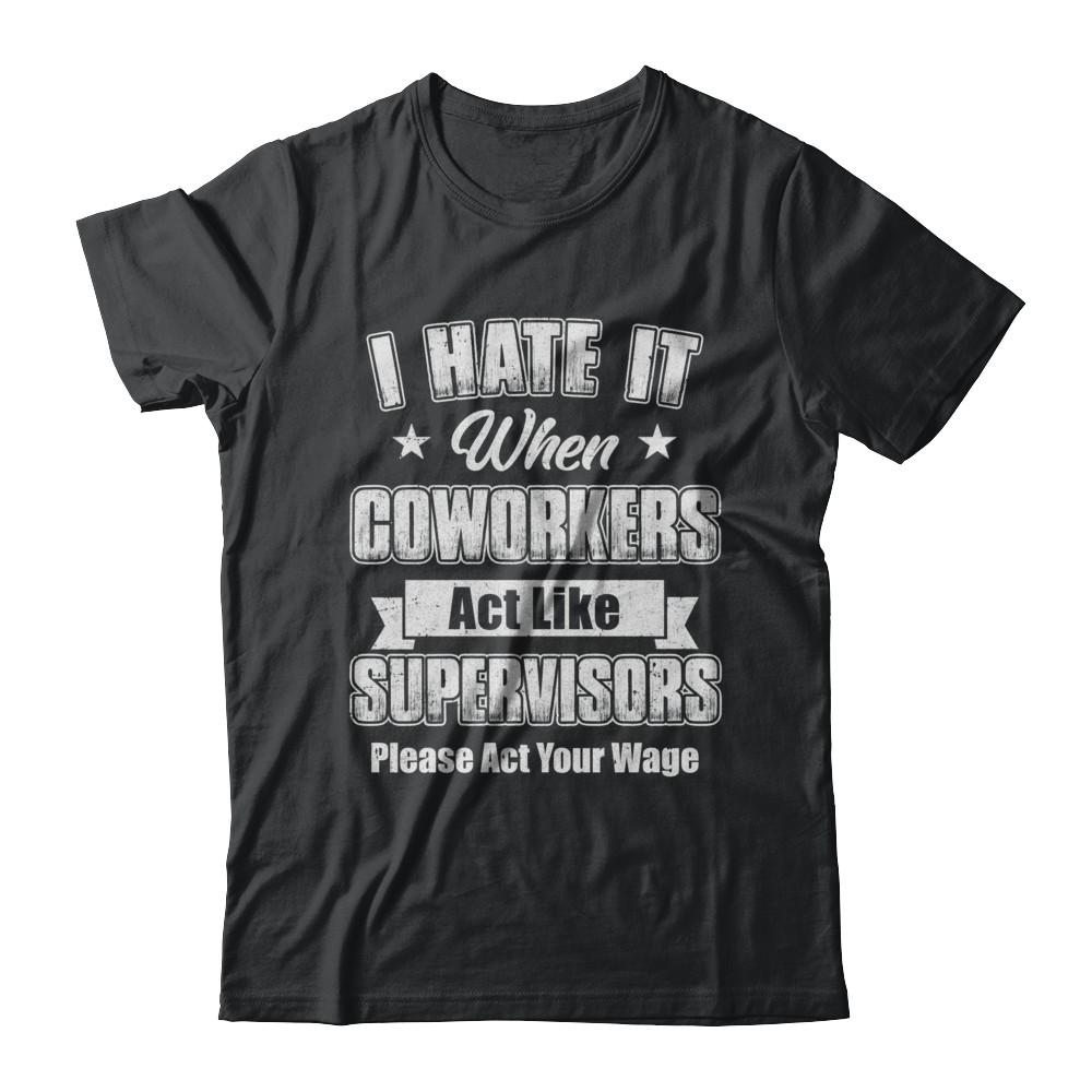 I Hate It When My Coworkers Act Like Supervisors-T-Shirt & Hoodie-Classic T-Shirt-Black