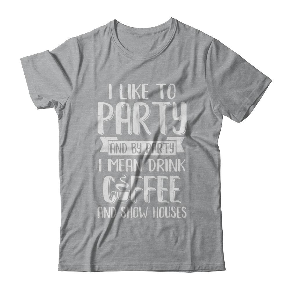 I Like To Party And By Party I Mean Drink Coffee Show Houses-T-Shirt & Hoodie-Classic T-Shirt-Sport Grey