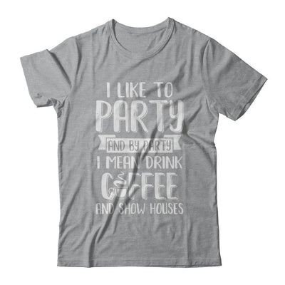 I Like To Party And By Party I Mean Drink Coffee Show Houses-T-Shirt & Hoodie-Classic T-Shirt-Sport Grey