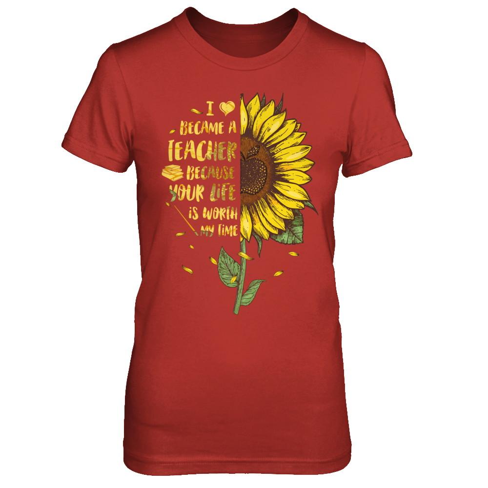 I Became A Teacher Because Your Life Is Worth My Time-T-Shirt & Hoodie-Women's T-Shirt-Red