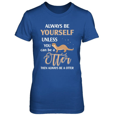 Always Be Yourself Unless You Can Be A Otter-T-Shirt & Hoodie-Women's T-Shirt-Royal