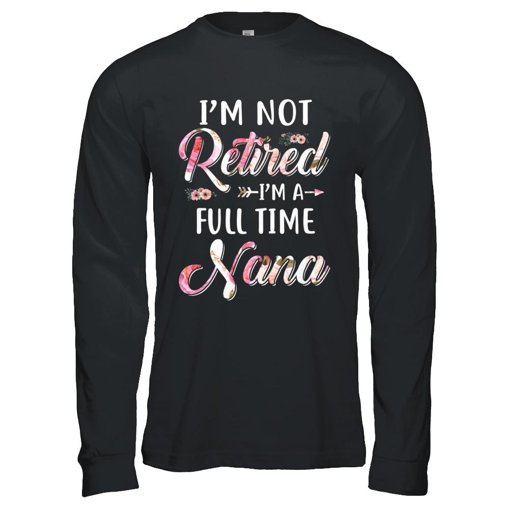 I'm Not Retired I'm A Full Time Nana Mothers Day-T-Shirt & Hoodie-Long Sleeve T-Shirt-Black