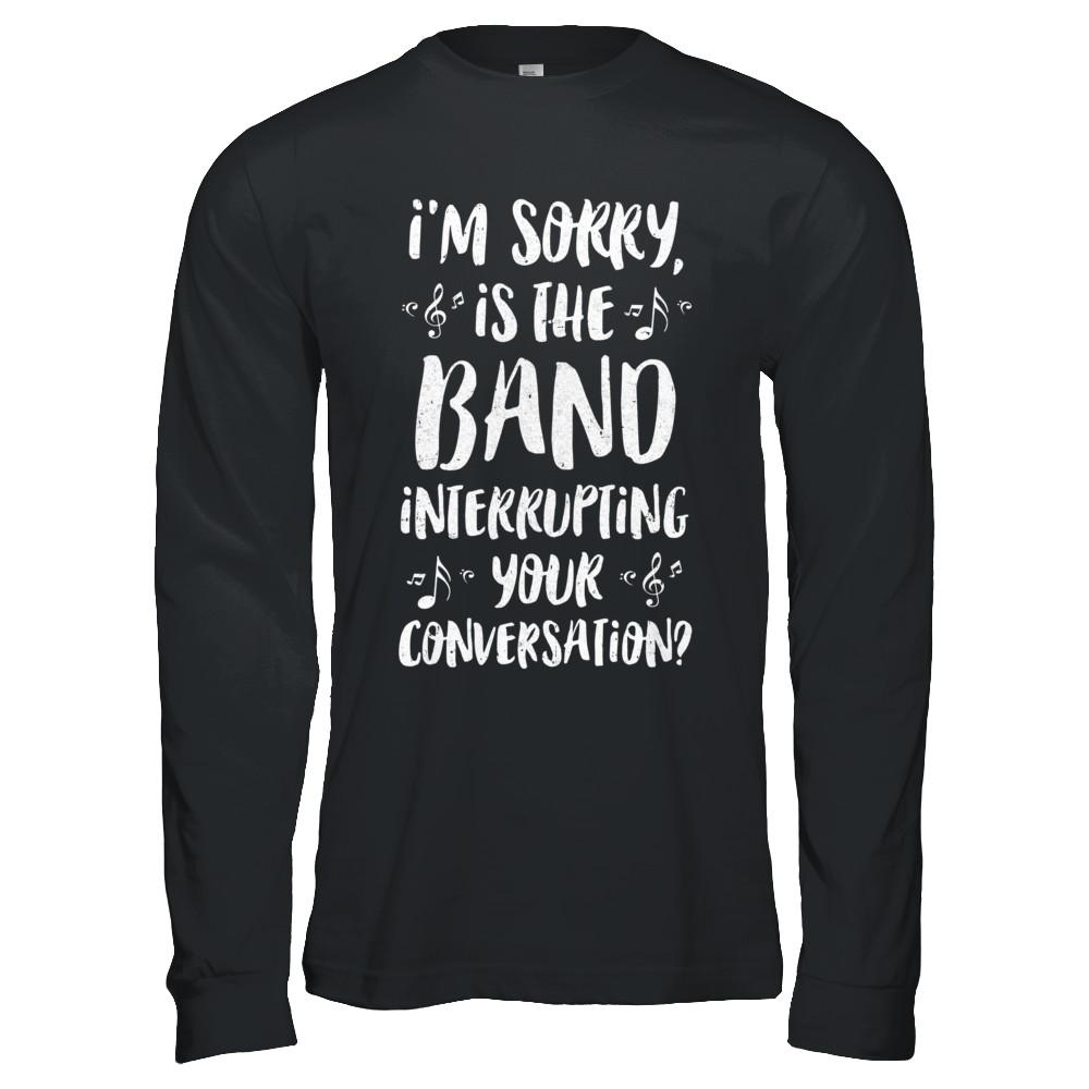 I'm Sorry Is The Band Interrupting Your Conversation-T-Shirt & Hoodie-Long Sleeve T-Shirt-Black
