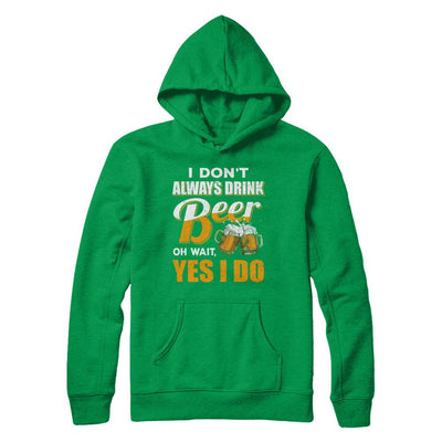 I Don't Always Drink Beer Oh Wait Yes I Do-T-Shirt & Hoodie-Pullover Hoodie-Irish Green