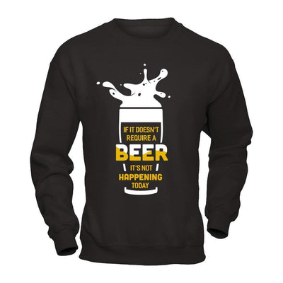 If It Doesn't Require A Beer It's Not Happening Today-T-Shirt & Hoodie-Crewneck Sweatshirt-Black
