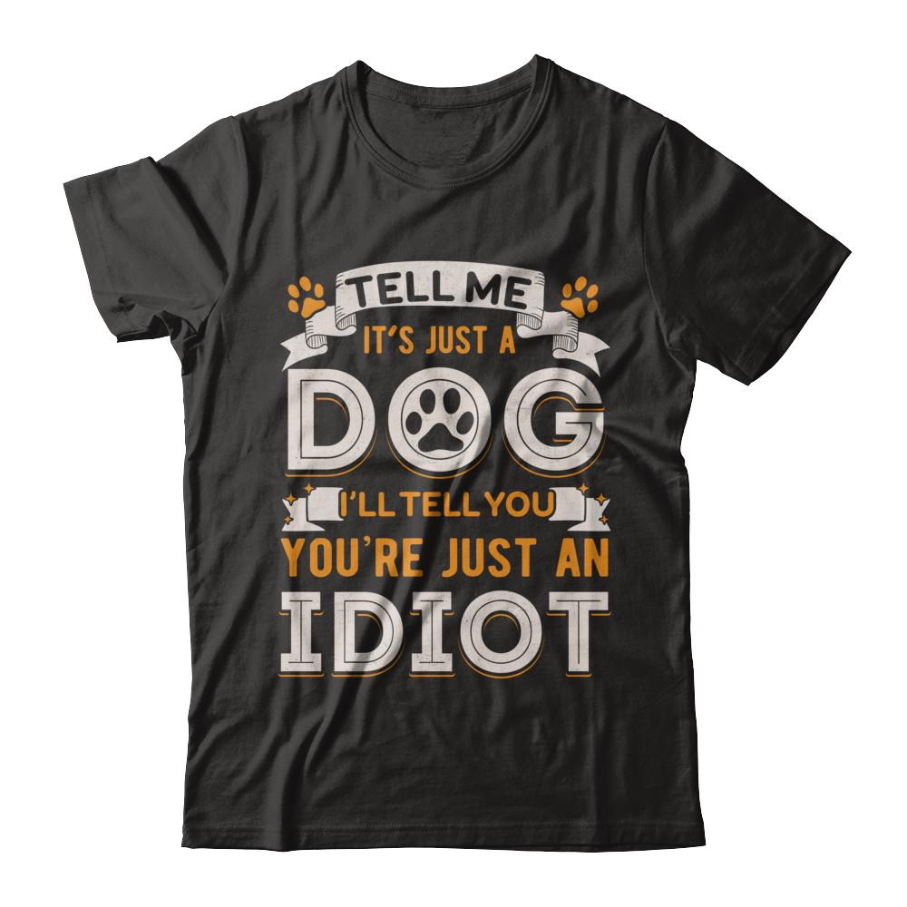 Tell me it's JUST A DOG you're JUST AN IDIOT-T-Shirt & Hoodie-Premium T-Shirt-Black