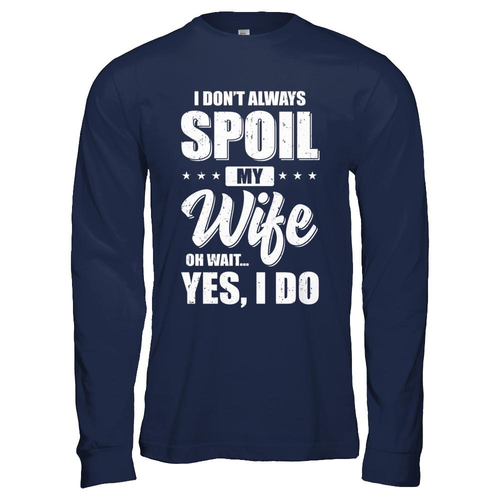 I Don't Always Spoil My Wife Oh Wait Yes I Do Husband-T-Shirt & Hoodie-Long Sleeve T-Shirt-Navy