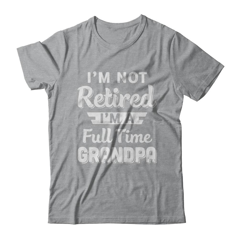 I'm Not Retired I'm A Full Time Grandpa Fathers Day-T-Shirt & Hoodie-Classic T-Shirt-Sport Grey