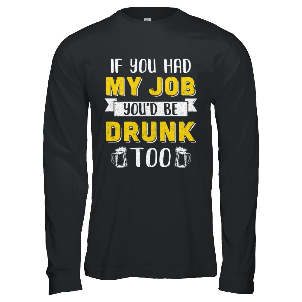 If You Had My Job You'd Be Drunk Too Funny Beer-T-Shirt & Hoodie-Long Sleeve T-Shirt-Black