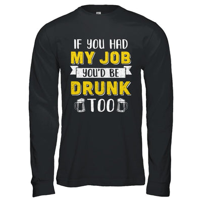 If You Had My Job You'd Be Drunk Too Funny Beer-T-Shirt & Hoodie-Long Sleeve T-Shirt-Black