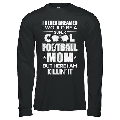 Never Dreamed I Would Be A Cool Football Mom Mothers Day-T-Shirt & Hoodie-