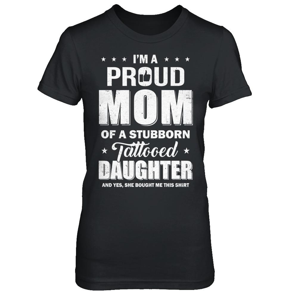 I Am A Proud Mom Of A Stubborn Tattooed Daughter-T-Shirt & Hoodie-Women's T-Shirt-Black