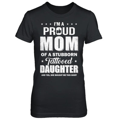 I Am A Proud Mom Of A Stubborn Tattooed Daughter-T-Shirt & Hoodie-Women's T-Shirt-Black