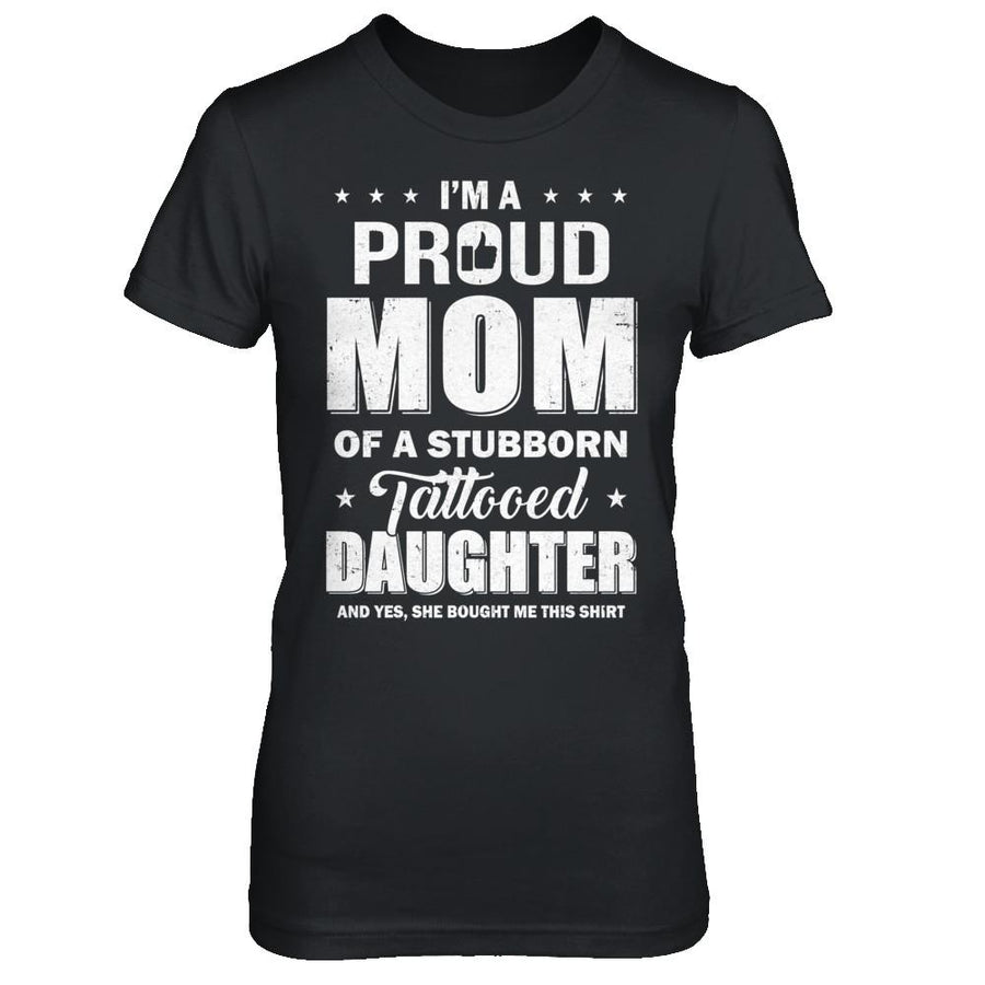 I Am A Proud Mom Of A Stubborn Tattooed Daughter-T-Shirt & Hoodie-Women's T-Shirt-Black
