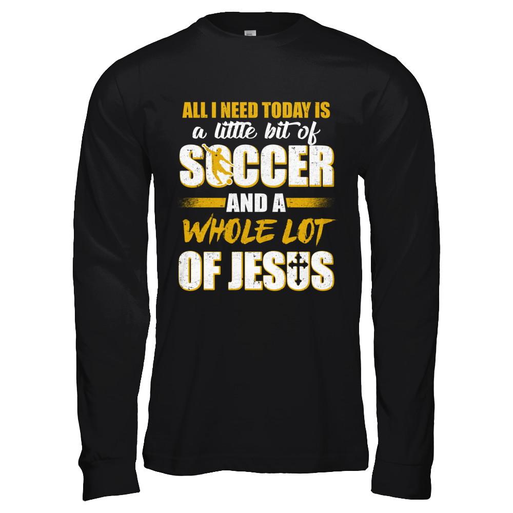 All I Need Today Is A Little Bit Of Soccer And A Whole Lot Of Jesus-T-Shirt & Hoodie-Long Sleeve T-Shirt-Black