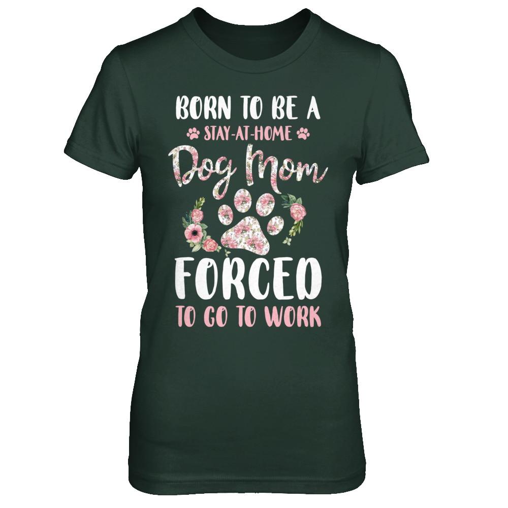 Born To Be A Stay At Home Dog Mom Forced To Go To Work-T-Shirt & Hoodie-Women's T-Shirt-Forest Green