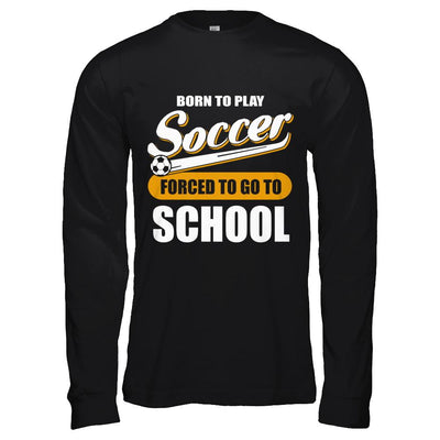 Born To Play Soccer Forced To Go To School-T-Shirt & Hoodie-Long Sleeve T-Shirt-Black