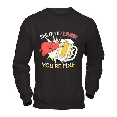Shut Up Liver You're Fine Beer-T-Shirt & Hoodie-Crewneck Sweatshirt-Black