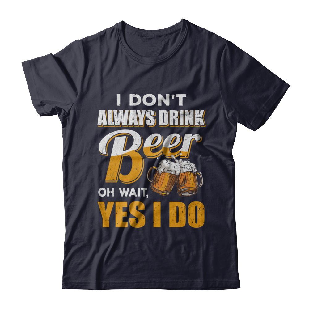 I Don't Always Drink Beer Oh Wait Yes I Do-T-Shirt & Hoodie-Premium T-Shirt-Midnight Navy