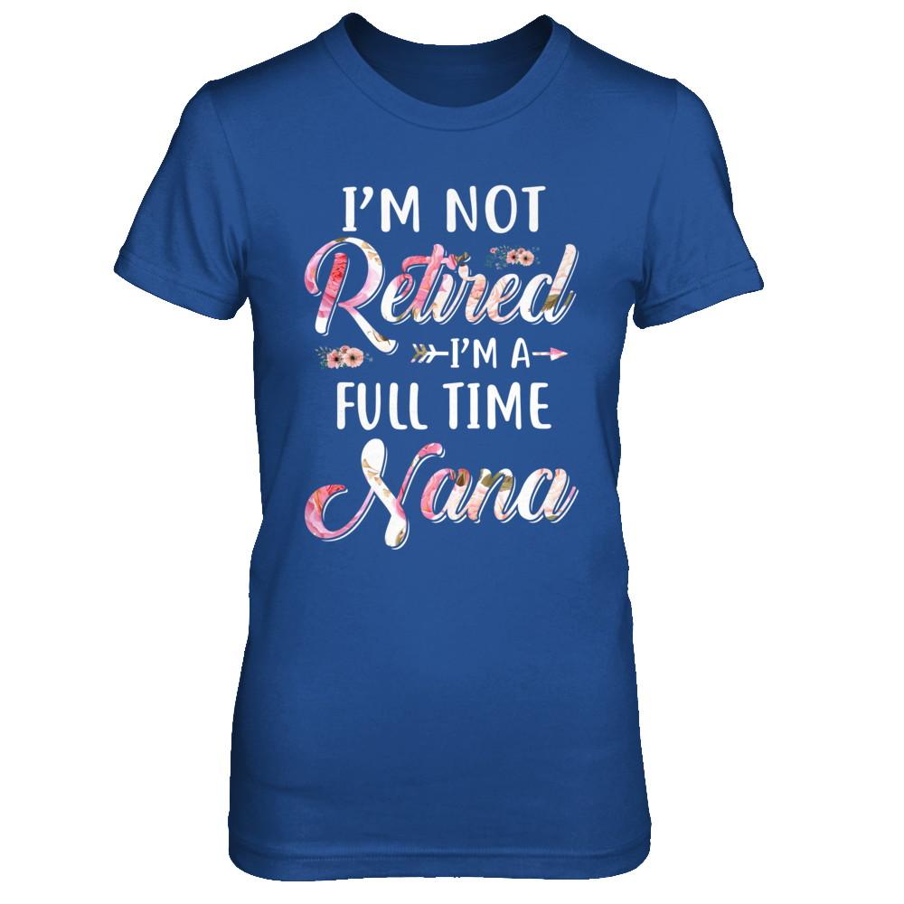 I'm Not Retired I'm A Full Time Nana Mothers Day-T-Shirt & Hoodie-Women's T-Shirt-Royal