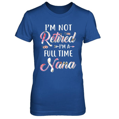 I'm Not Retired I'm A Full Time Nana Mothers Day-T-Shirt & Hoodie-Women's T-Shirt-Royal