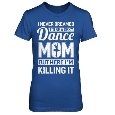 I Never Dreamed I'd Be A Sexy Dance Mom Mothers Day-T-Shirt & Hoodie-Women's T-Shirt-Royal