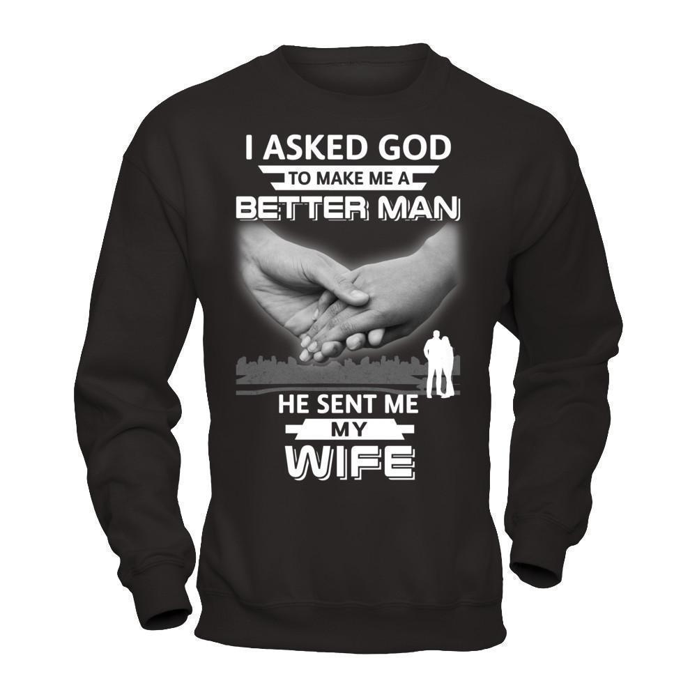 I Asked God To Make Me A Better Man He Sent Me My Wife-T-Shirt & Hoodie-Crewneck Sweatshirt-Black