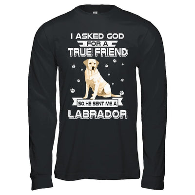 I Asked God For A True Friend So Sent Me Labrador Dog-T-Shirt & Hoodie-Long Sleeve T-Shirt-Black
