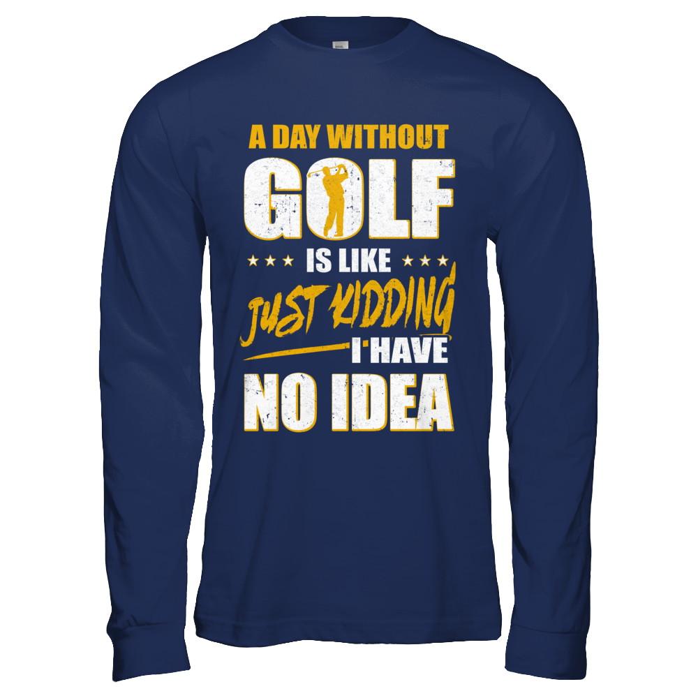 A Day Without Golf Is Like Just Kidding I Have No Idea-T-Shirt & Hoodie-Long Sleeve T-Shirt-Navy