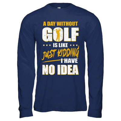 A Day Without Golf Is Like Just Kidding I Have No Idea-T-Shirt & Hoodie-Long Sleeve T-Shirt-Navy
