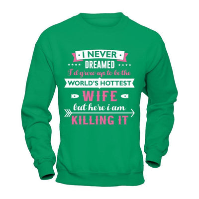 I Never Dreamed I'd Grow Up To Be The Worlds Hottest Wife-T-Shirt & Hoodie-Crewneck Sweatshirt-Irish Green