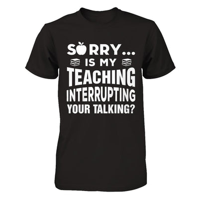 Sorry Is My Teaching Interrupting Your Talking-T-Shirt & Hoodie-Premium T-Shirt-Black