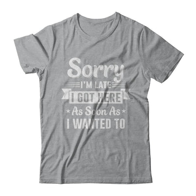 Sorry I'm Late I Got Here As Soon As I Wanted To-T-Shirt & Hoodie-Classic T-Shirt-Sport Grey