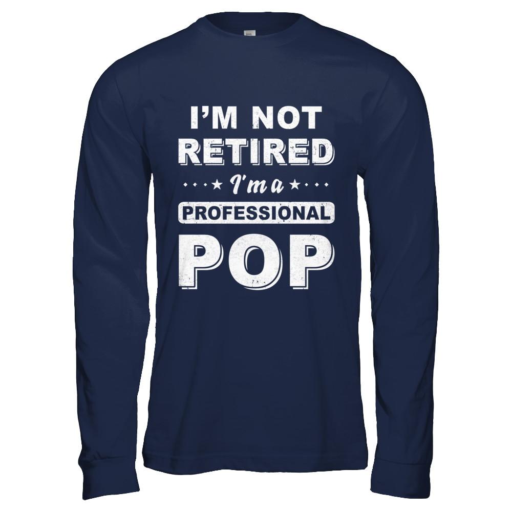 I'm Not Retired A Professional Pop Father Day Gift-T-Shirt & Hoodie-Long Sleeve T-Shirt-Navy