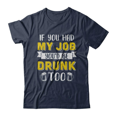 If You Had My Job You'd Be Drunk Too Funny Beer-T-Shirt & Hoodie-Classic T-Shirt-Navy