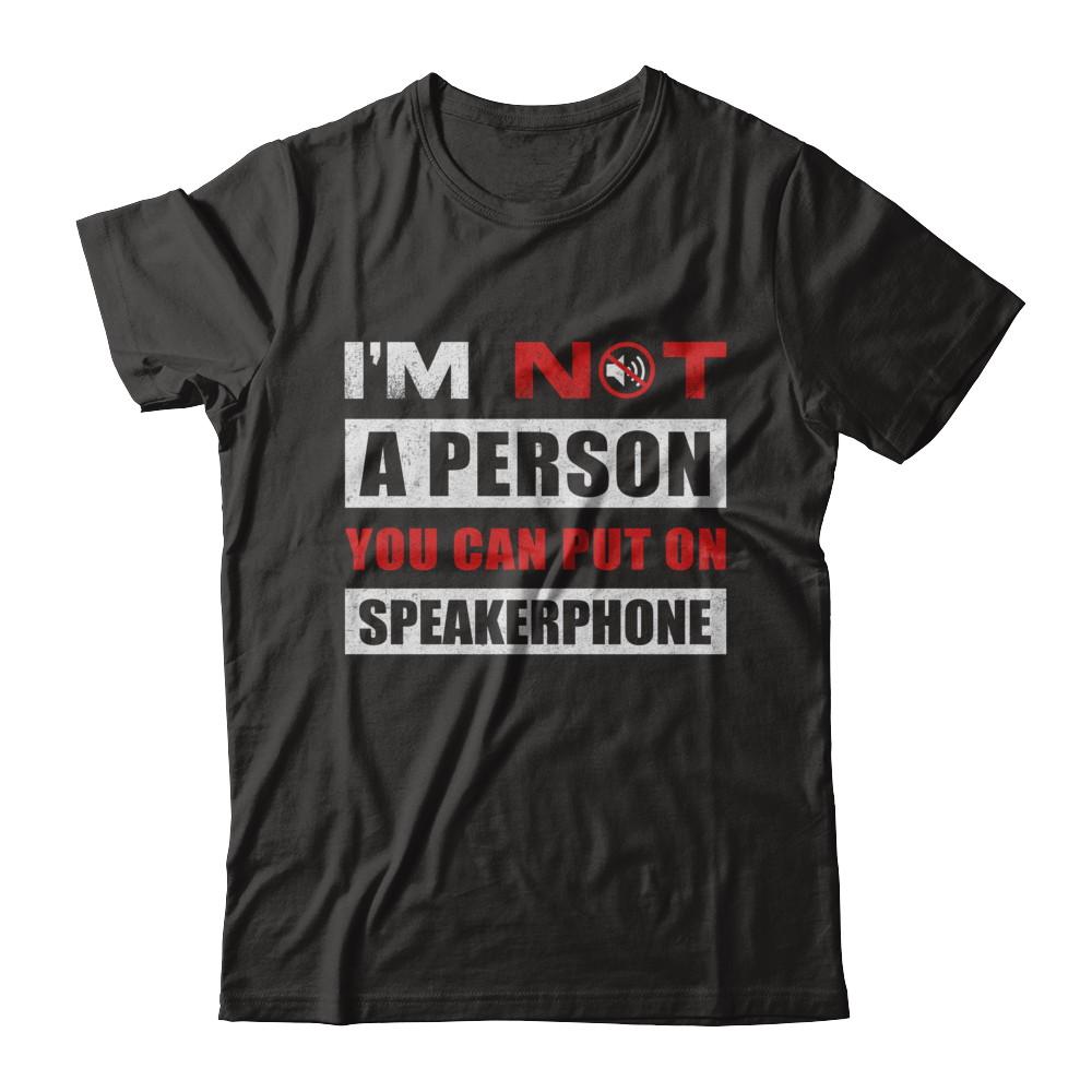 I Am Not A Person You Can Put On Speaker Phone