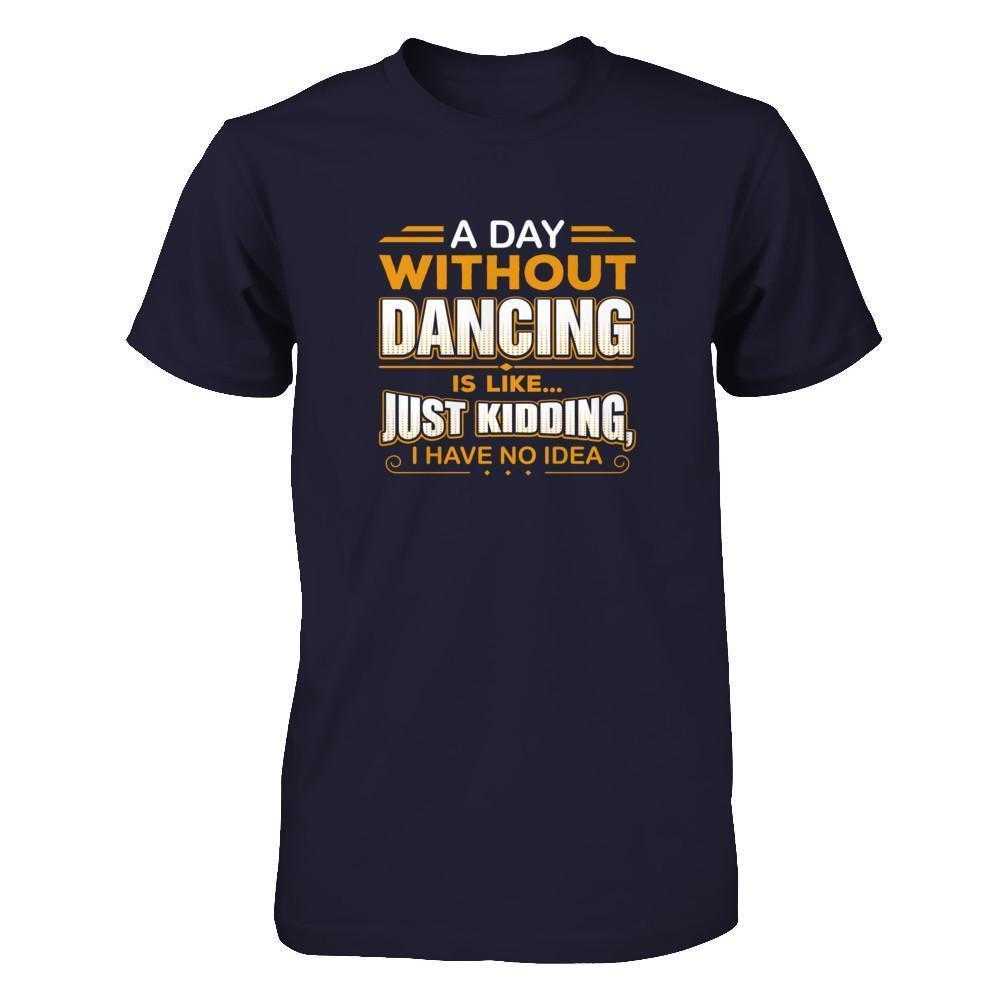 A Day Without Dancing Is Like Just Kidding I Have No Idea-T-Shirt & Tank Top-Premium T-Shirt-Midnight Navy