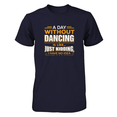 A Day Without Dancing Is Like Just Kidding I Have No Idea-T-Shirt & Tank Top-Premium T-Shirt-Midnight Navy