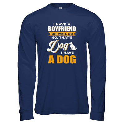 I Have A Boyfriend Oh Wait No No That's Dog I Have A Dog-T-Shirt & Tank Top-Long Sleeve T-Shirt-Navy